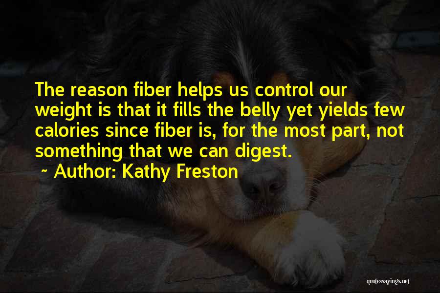 Kathy Freston Quotes: The Reason Fiber Helps Us Control Our Weight Is That It Fills The Belly Yet Yields Few Calories Since Fiber