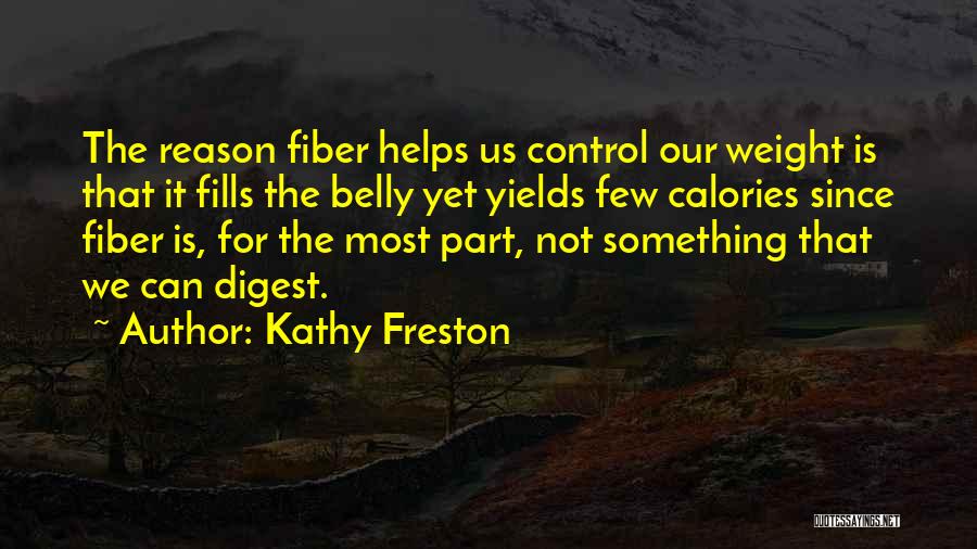 Kathy Freston Quotes: The Reason Fiber Helps Us Control Our Weight Is That It Fills The Belly Yet Yields Few Calories Since Fiber