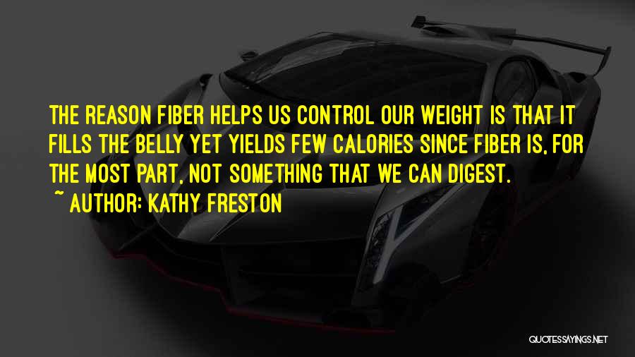 Kathy Freston Quotes: The Reason Fiber Helps Us Control Our Weight Is That It Fills The Belly Yet Yields Few Calories Since Fiber