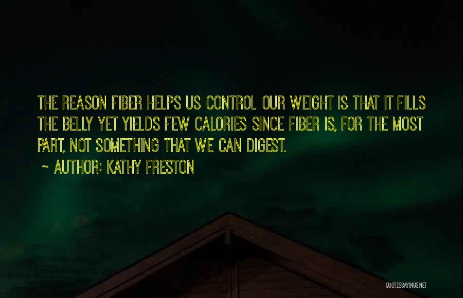 Kathy Freston Quotes: The Reason Fiber Helps Us Control Our Weight Is That It Fills The Belly Yet Yields Few Calories Since Fiber