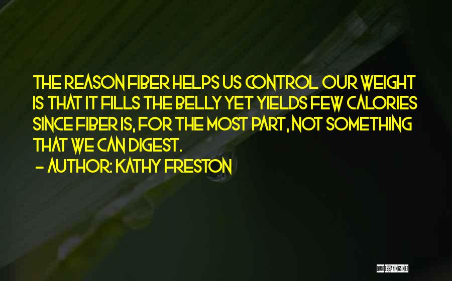 Kathy Freston Quotes: The Reason Fiber Helps Us Control Our Weight Is That It Fills The Belly Yet Yields Few Calories Since Fiber
