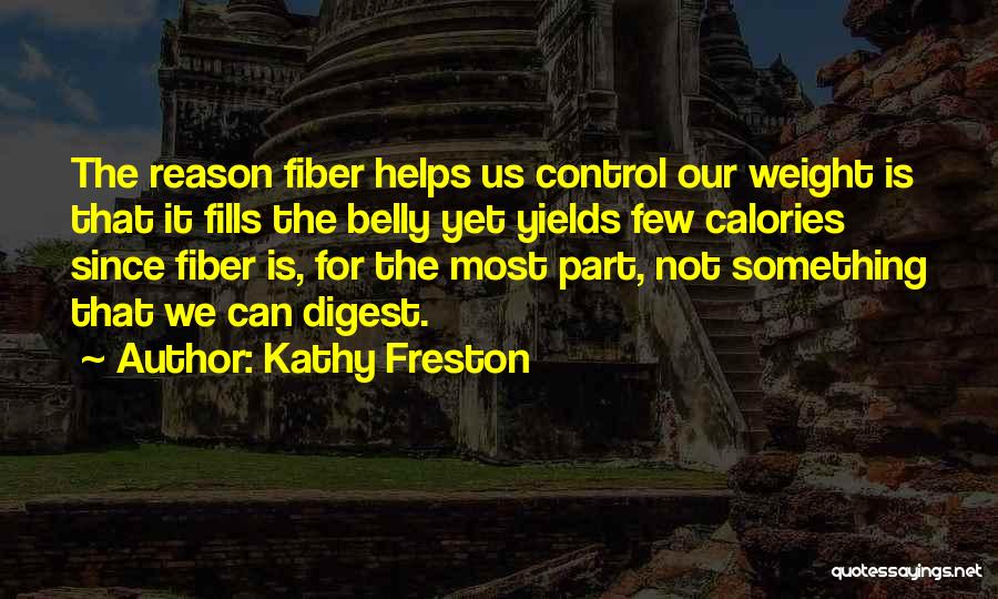 Kathy Freston Quotes: The Reason Fiber Helps Us Control Our Weight Is That It Fills The Belly Yet Yields Few Calories Since Fiber