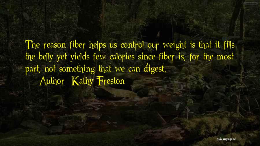 Kathy Freston Quotes: The Reason Fiber Helps Us Control Our Weight Is That It Fills The Belly Yet Yields Few Calories Since Fiber