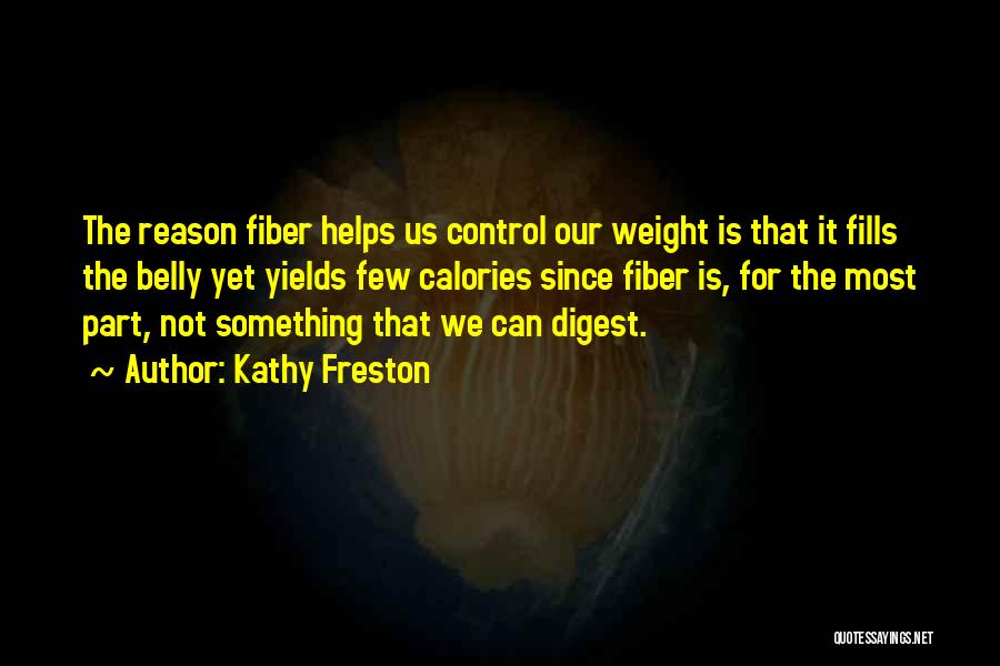 Kathy Freston Quotes: The Reason Fiber Helps Us Control Our Weight Is That It Fills The Belly Yet Yields Few Calories Since Fiber
