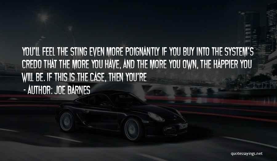 Joe Barnes Quotes: You'll Feel The Sting Even More Poignantly If You Buy Into The System's Credo That The More You Have, And