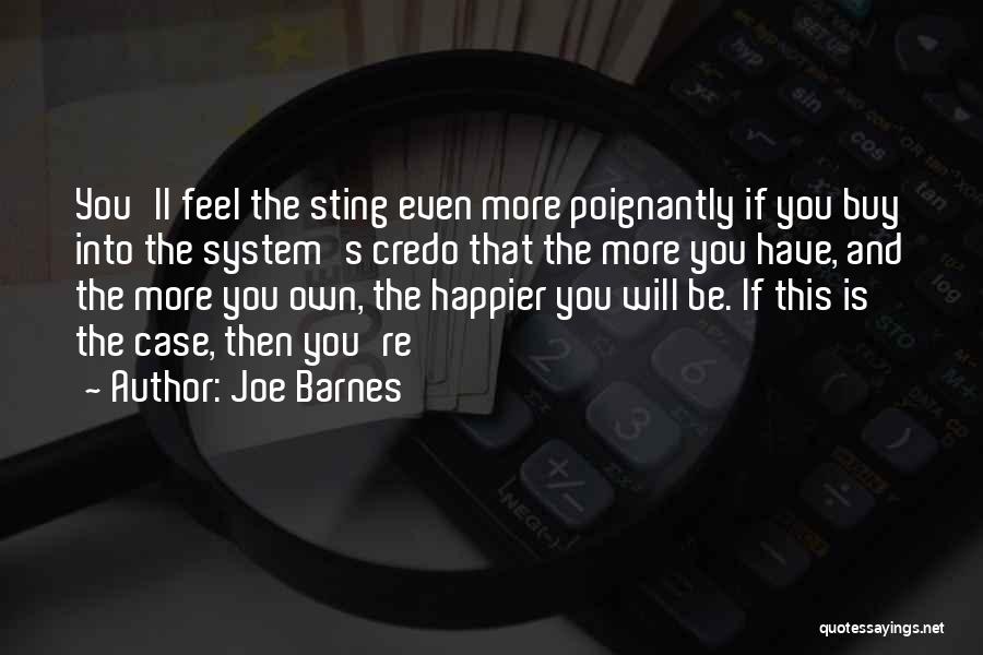 Joe Barnes Quotes: You'll Feel The Sting Even More Poignantly If You Buy Into The System's Credo That The More You Have, And