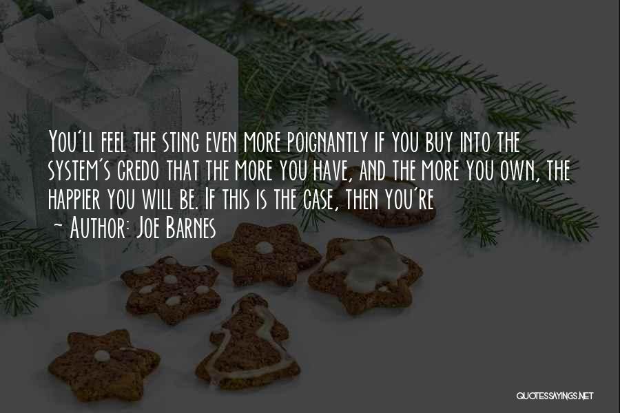 Joe Barnes Quotes: You'll Feel The Sting Even More Poignantly If You Buy Into The System's Credo That The More You Have, And