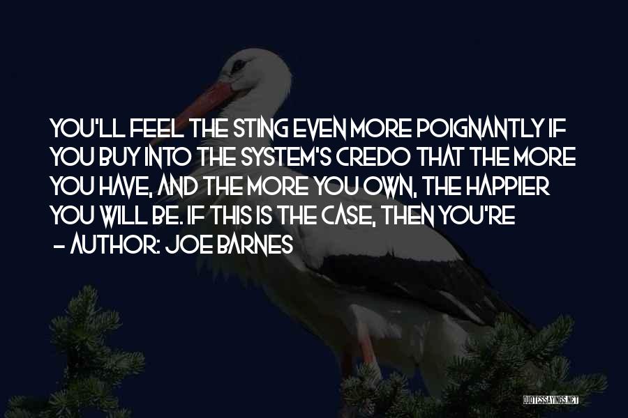 Joe Barnes Quotes: You'll Feel The Sting Even More Poignantly If You Buy Into The System's Credo That The More You Have, And