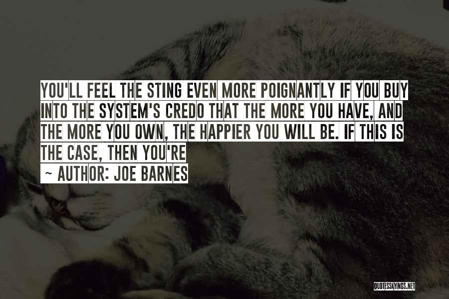 Joe Barnes Quotes: You'll Feel The Sting Even More Poignantly If You Buy Into The System's Credo That The More You Have, And