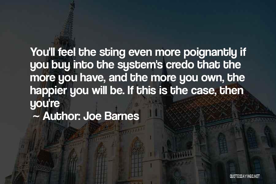 Joe Barnes Quotes: You'll Feel The Sting Even More Poignantly If You Buy Into The System's Credo That The More You Have, And
