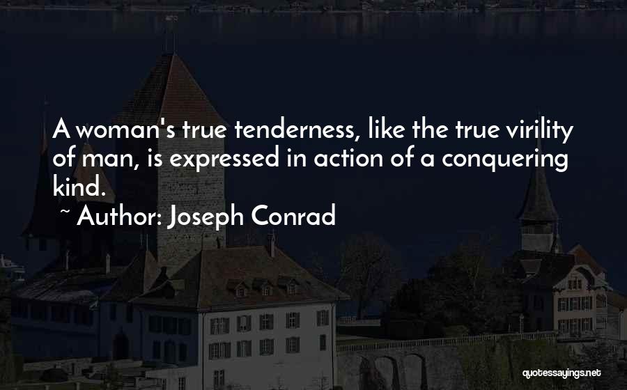Joseph Conrad Quotes: A Woman's True Tenderness, Like The True Virility Of Man, Is Expressed In Action Of A Conquering Kind.