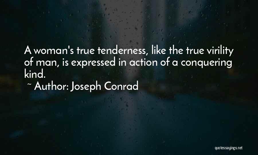 Joseph Conrad Quotes: A Woman's True Tenderness, Like The True Virility Of Man, Is Expressed In Action Of A Conquering Kind.