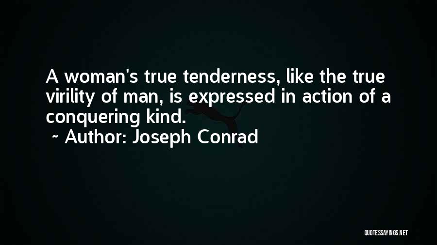 Joseph Conrad Quotes: A Woman's True Tenderness, Like The True Virility Of Man, Is Expressed In Action Of A Conquering Kind.
