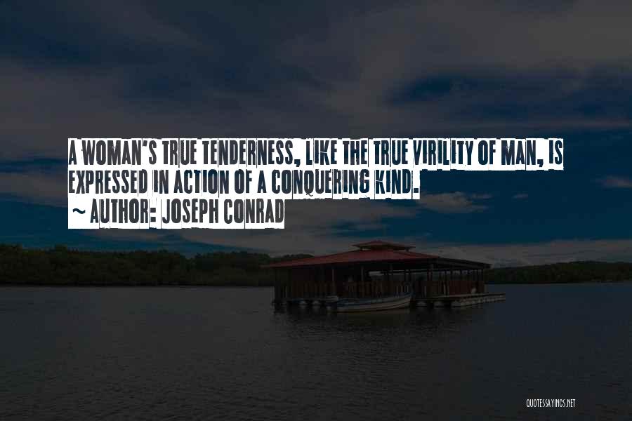 Joseph Conrad Quotes: A Woman's True Tenderness, Like The True Virility Of Man, Is Expressed In Action Of A Conquering Kind.