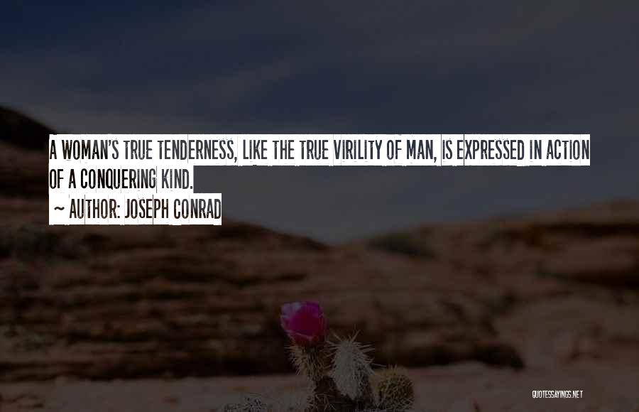 Joseph Conrad Quotes: A Woman's True Tenderness, Like The True Virility Of Man, Is Expressed In Action Of A Conquering Kind.