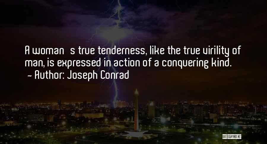 Joseph Conrad Quotes: A Woman's True Tenderness, Like The True Virility Of Man, Is Expressed In Action Of A Conquering Kind.