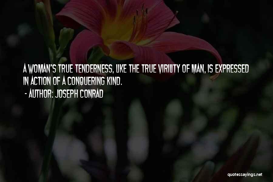 Joseph Conrad Quotes: A Woman's True Tenderness, Like The True Virility Of Man, Is Expressed In Action Of A Conquering Kind.