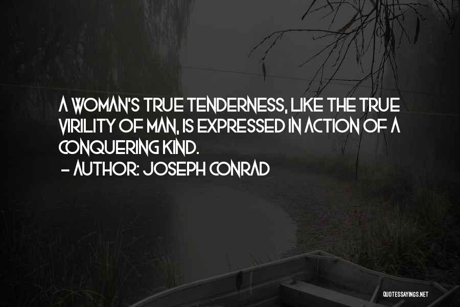 Joseph Conrad Quotes: A Woman's True Tenderness, Like The True Virility Of Man, Is Expressed In Action Of A Conquering Kind.