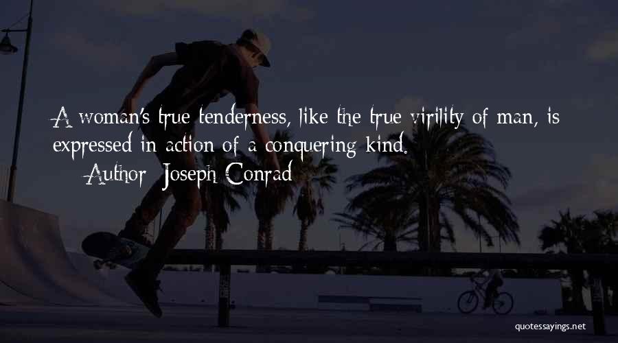 Joseph Conrad Quotes: A Woman's True Tenderness, Like The True Virility Of Man, Is Expressed In Action Of A Conquering Kind.