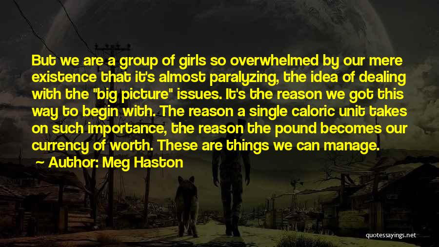 Meg Haston Quotes: But We Are A Group Of Girls So Overwhelmed By Our Mere Existence That It's Almost Paralyzing, The Idea Of