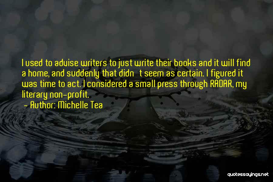 Michelle Tea Quotes: I Used To Advise Writers To Just Write Their Books And It Will Find A Home, And Suddenly That Didn't