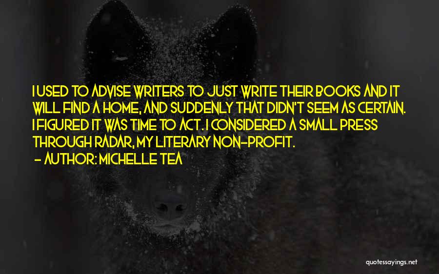 Michelle Tea Quotes: I Used To Advise Writers To Just Write Their Books And It Will Find A Home, And Suddenly That Didn't