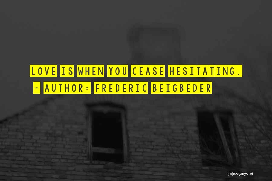 Frederic Beigbeder Quotes: Love Is When You Cease Hesitating.