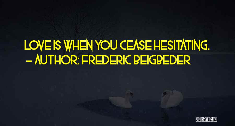 Frederic Beigbeder Quotes: Love Is When You Cease Hesitating.