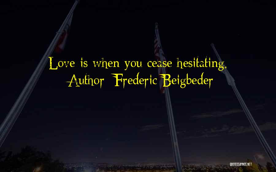 Frederic Beigbeder Quotes: Love Is When You Cease Hesitating.