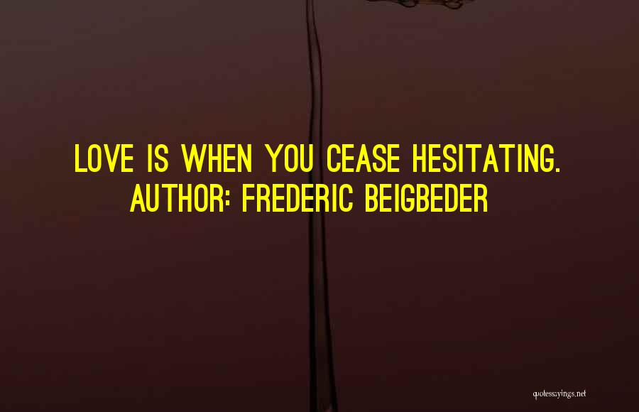 Frederic Beigbeder Quotes: Love Is When You Cease Hesitating.