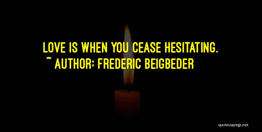 Frederic Beigbeder Quotes: Love Is When You Cease Hesitating.