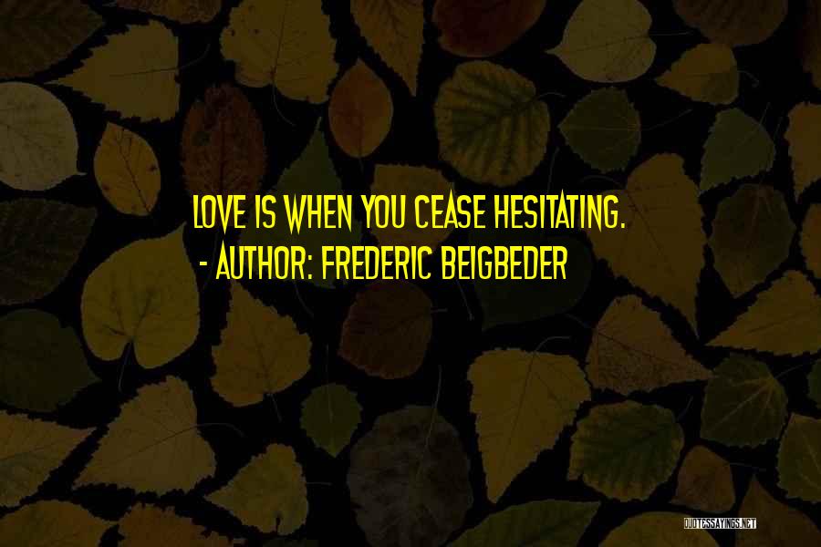 Frederic Beigbeder Quotes: Love Is When You Cease Hesitating.