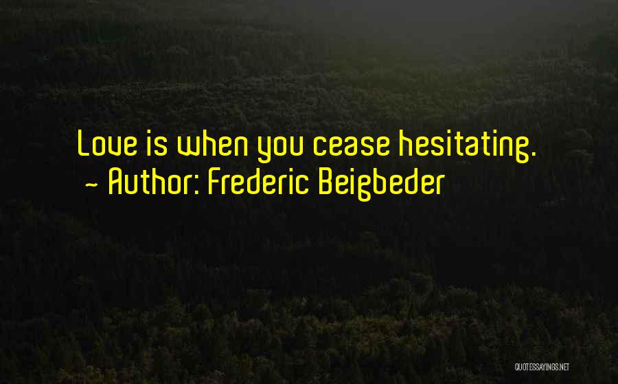 Frederic Beigbeder Quotes: Love Is When You Cease Hesitating.
