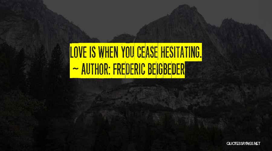 Frederic Beigbeder Quotes: Love Is When You Cease Hesitating.