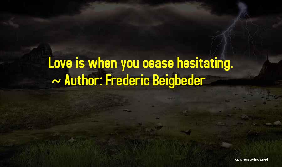 Frederic Beigbeder Quotes: Love Is When You Cease Hesitating.