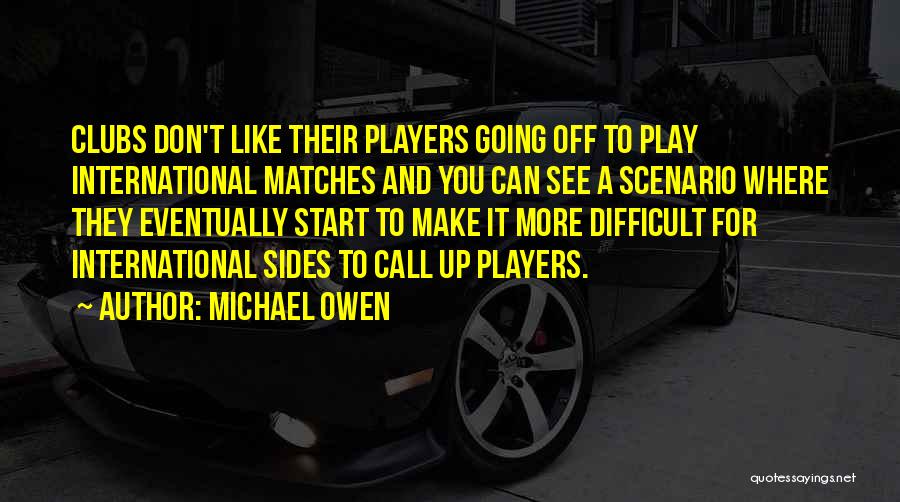 Michael Owen Quotes: Clubs Don't Like Their Players Going Off To Play International Matches And You Can See A Scenario Where They Eventually
