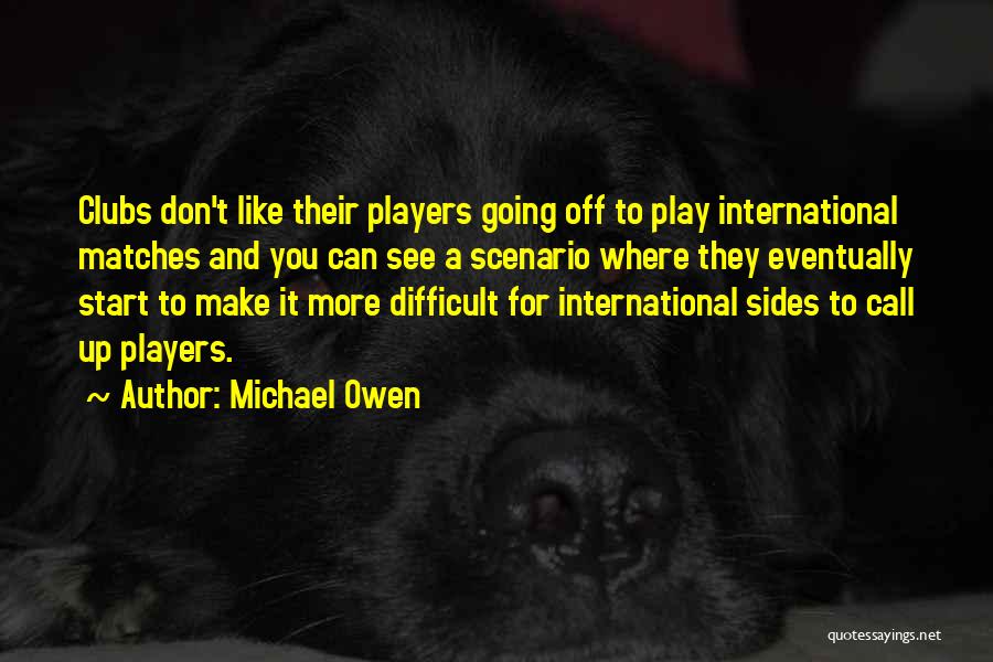 Michael Owen Quotes: Clubs Don't Like Their Players Going Off To Play International Matches And You Can See A Scenario Where They Eventually