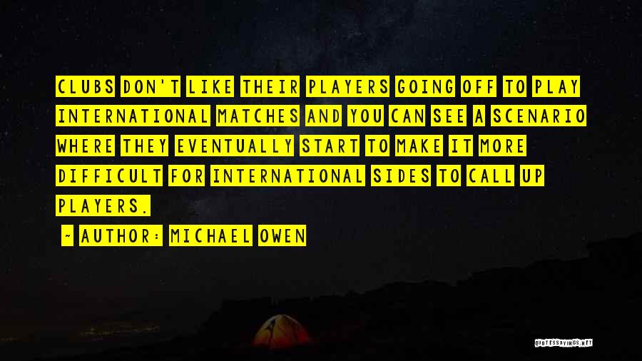 Michael Owen Quotes: Clubs Don't Like Their Players Going Off To Play International Matches And You Can See A Scenario Where They Eventually