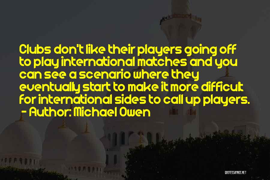 Michael Owen Quotes: Clubs Don't Like Their Players Going Off To Play International Matches And You Can See A Scenario Where They Eventually