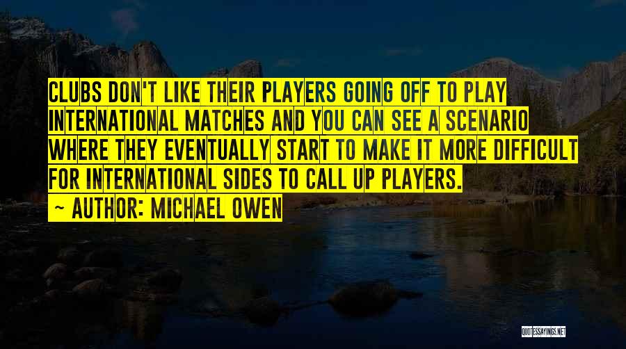 Michael Owen Quotes: Clubs Don't Like Their Players Going Off To Play International Matches And You Can See A Scenario Where They Eventually