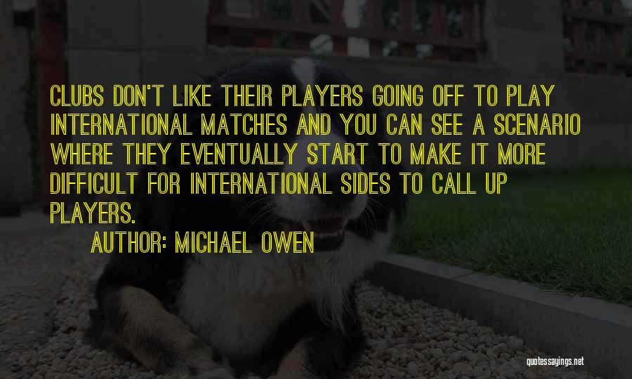 Michael Owen Quotes: Clubs Don't Like Their Players Going Off To Play International Matches And You Can See A Scenario Where They Eventually