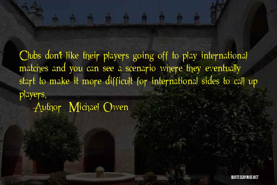 Michael Owen Quotes: Clubs Don't Like Their Players Going Off To Play International Matches And You Can See A Scenario Where They Eventually