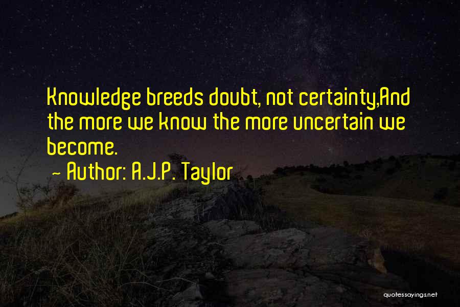 A.J.P. Taylor Quotes: Knowledge Breeds Doubt, Not Certainty,and The More We Know The More Uncertain We Become.