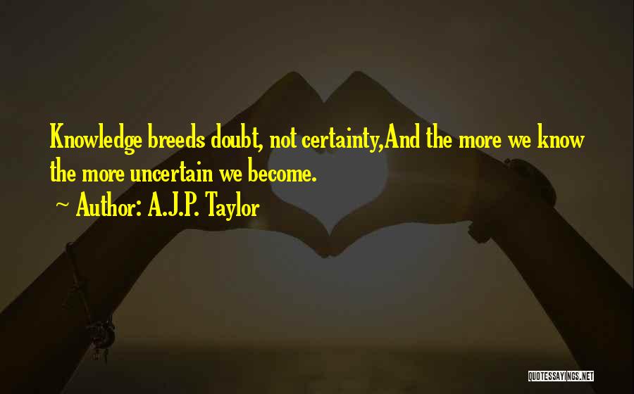 A.J.P. Taylor Quotes: Knowledge Breeds Doubt, Not Certainty,and The More We Know The More Uncertain We Become.