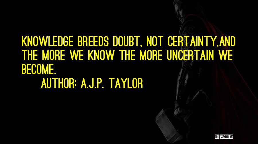 A.J.P. Taylor Quotes: Knowledge Breeds Doubt, Not Certainty,and The More We Know The More Uncertain We Become.