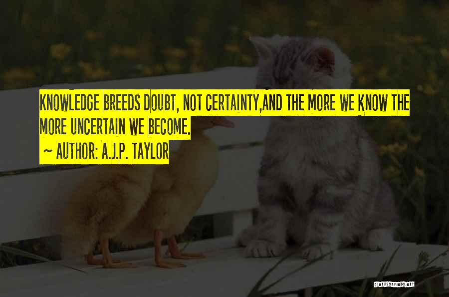 A.J.P. Taylor Quotes: Knowledge Breeds Doubt, Not Certainty,and The More We Know The More Uncertain We Become.