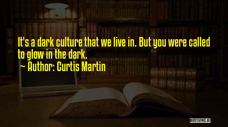 Curtis Martin Quotes: It's A Dark Culture That We Live In. But You Were Called To Glow In The Dark.