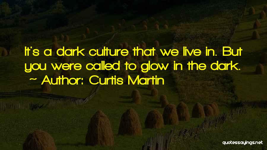Curtis Martin Quotes: It's A Dark Culture That We Live In. But You Were Called To Glow In The Dark.