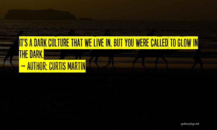 Curtis Martin Quotes: It's A Dark Culture That We Live In. But You Were Called To Glow In The Dark.