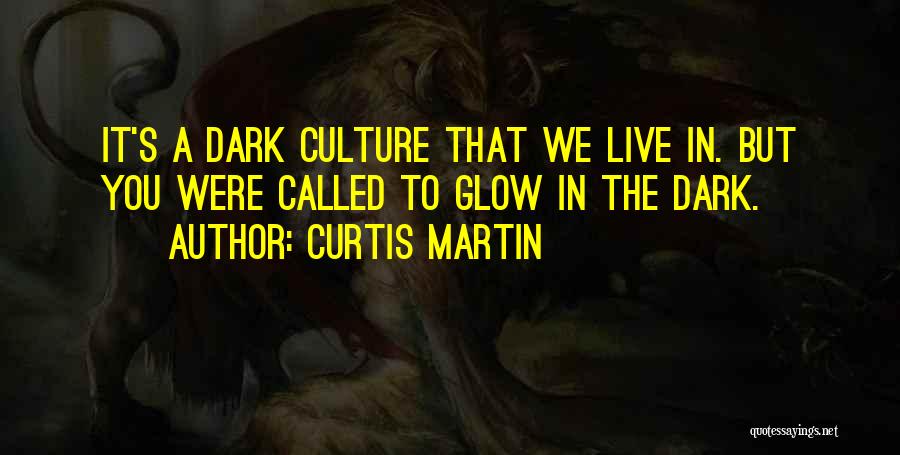 Curtis Martin Quotes: It's A Dark Culture That We Live In. But You Were Called To Glow In The Dark.